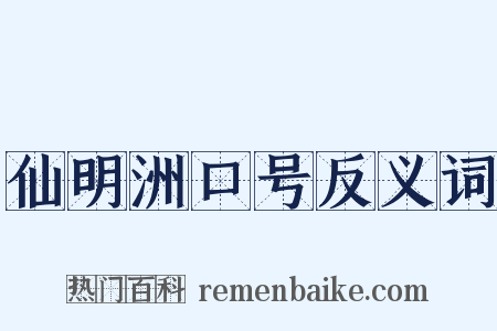 仙明洲口号反义词是什么意思的图片